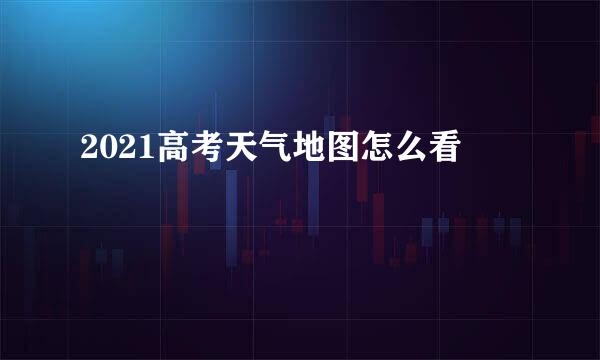 2021高考天气地图怎么看
