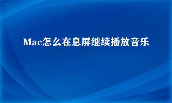 Mac怎么在息屏继续播放音乐