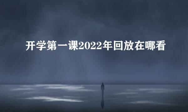 开学第一课2022年回放在哪看