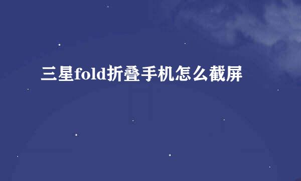 三星fold折叠手机怎么截屏