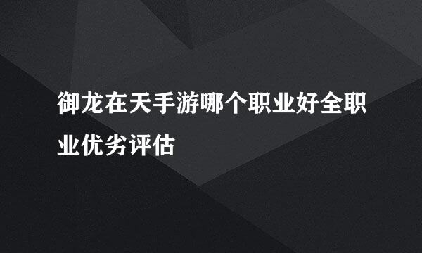 御龙在天手游哪个职业好全职业优劣评估