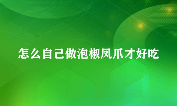 怎么自己做泡椒凤爪才好吃