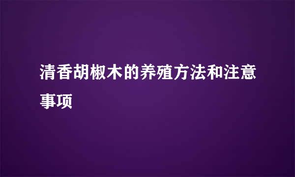 清香胡椒木的养殖方法和注意事项