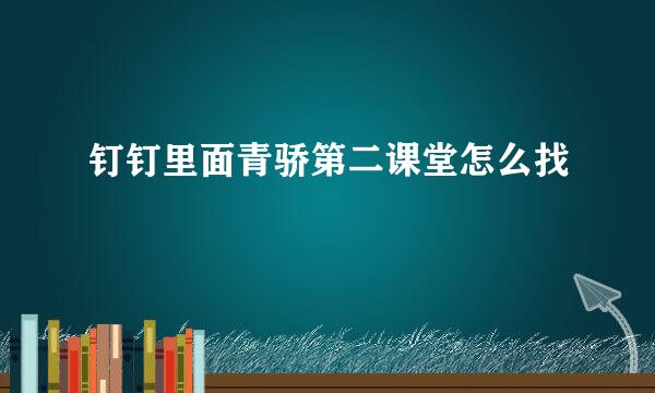 钉钉里面青骄第二课堂怎么找