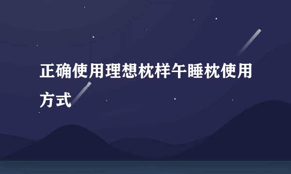 正确使用理想枕样午睡枕使用方式