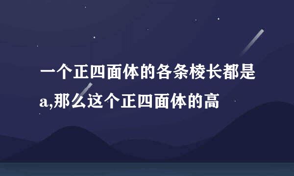 一个正四面体的各条棱长都是a,那么这个正四面体的高