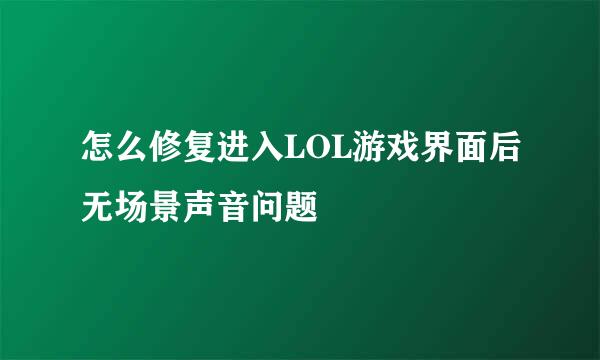 怎么修复进入LOL游戏界面后无场景声音问题