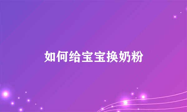如何给宝宝换奶粉
