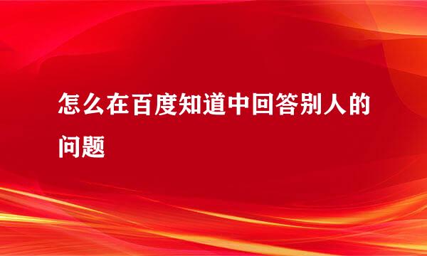 怎么在百度知道中回答别人的问题