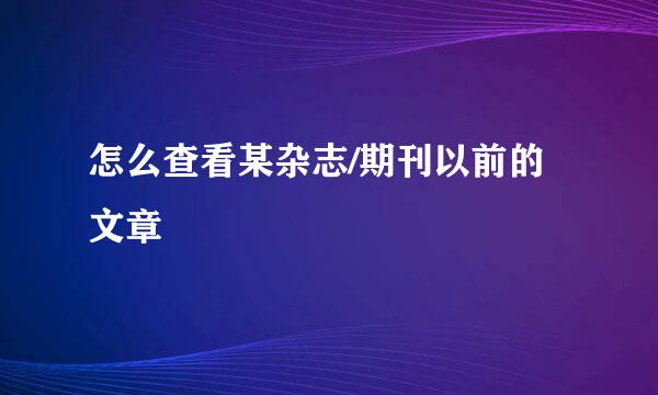 怎么查看某杂志/期刊以前的文章