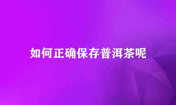 如何正确保存普洱茶呢