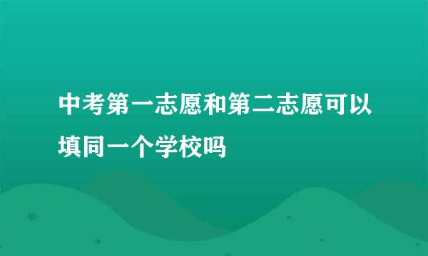 中考第一志愿和第二志愿可以填同一个学校吗
