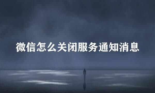 微信怎么关闭服务通知消息
