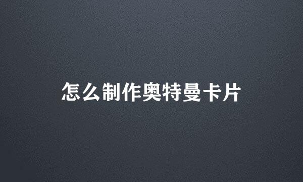 怎么制作奥特曼卡片