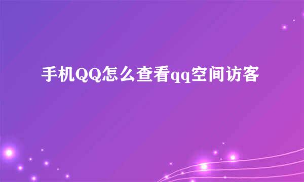 手机QQ怎么查看qq空间访客