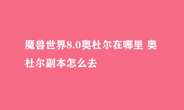 魔兽世界8.0奥杜尔在哪里 奥杜尔副本怎么去