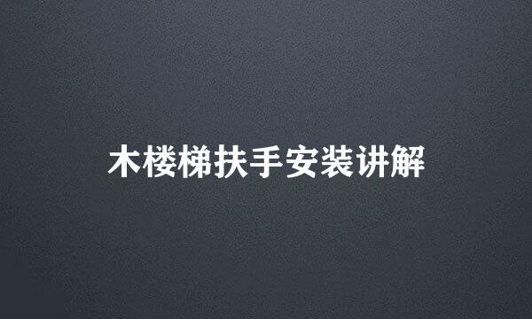 木楼梯扶手安装讲解