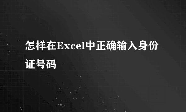 怎样在Excel中正确输入身份证号码