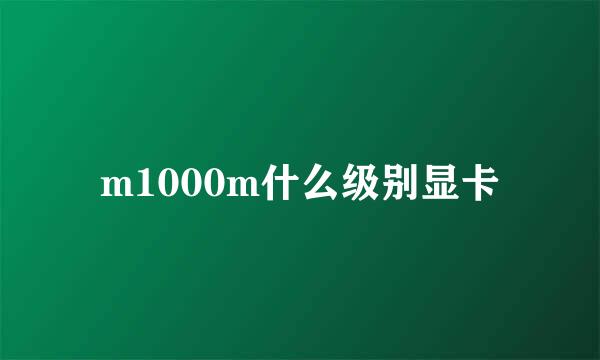 m1000m什么级别显卡