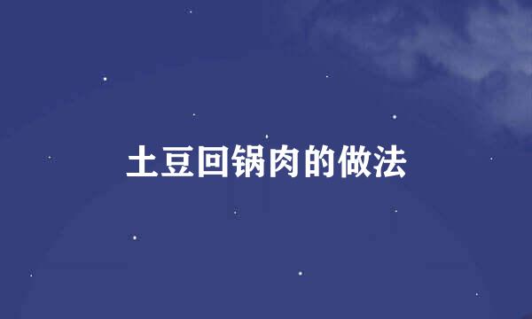 土豆回锅肉的做法