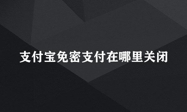 支付宝免密支付在哪里关闭