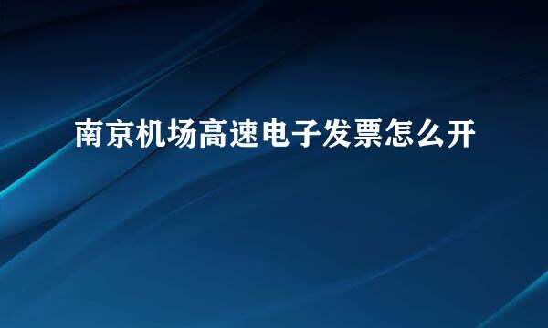 南京机场高速电子发票怎么开