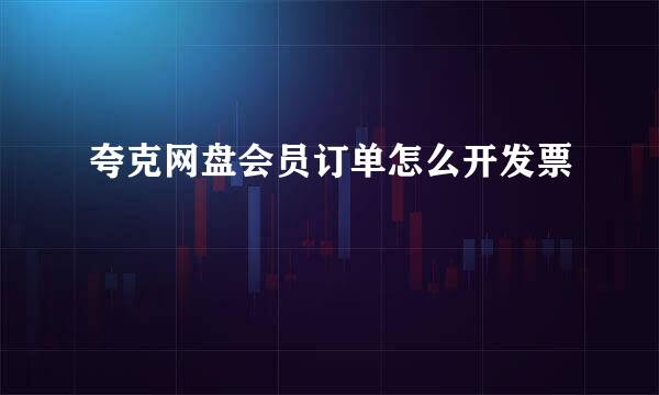 夸克网盘会员订单怎么开发票