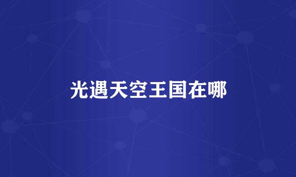 光遇天空王国在哪