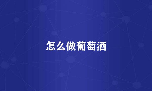 怎么做葡萄酒