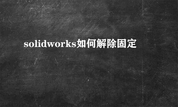 solidworks如何解除固定