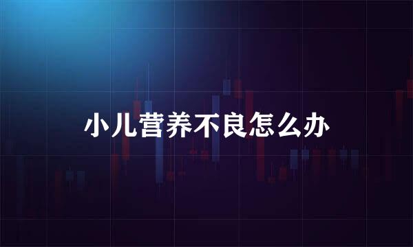 小儿营养不良怎么办
