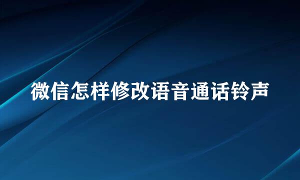 微信怎样修改语音通话铃声
