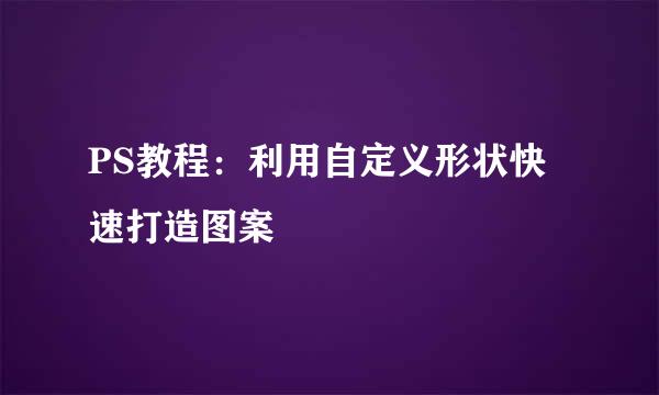 PS教程：利用自定义形状快速打造图案