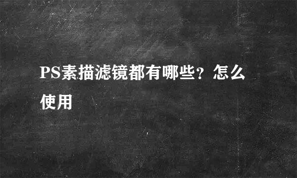 PS素描滤镜都有哪些？怎么使用