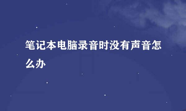 笔记本电脑录音时没有声音怎么办