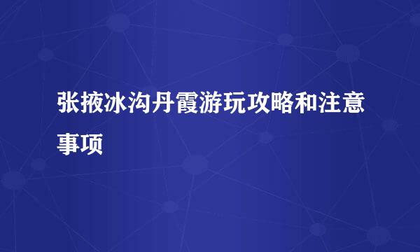 张掖冰沟丹霞游玩攻略和注意事项