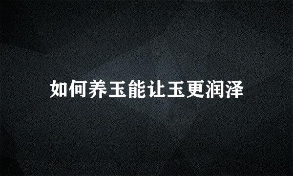 如何养玉能让玉更润泽