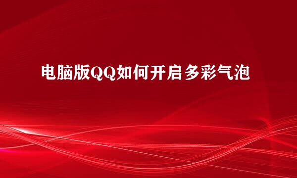 电脑版QQ如何开启多彩气泡