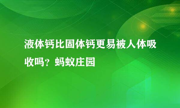 液体钙比固体钙更易被人体吸收吗？蚂蚁庄园