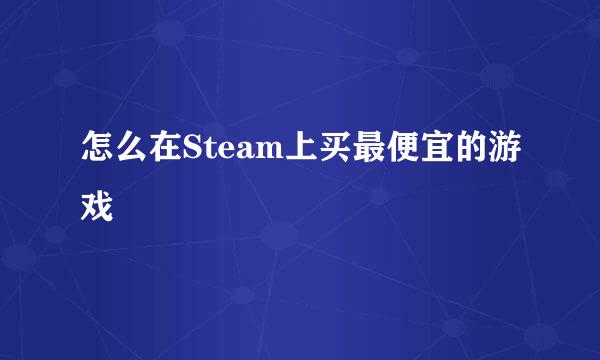 怎么在Steam上买最便宜的游戏