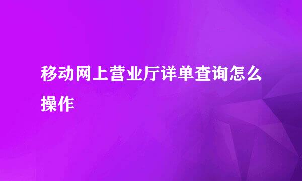 移动网上营业厅详单查询怎么操作