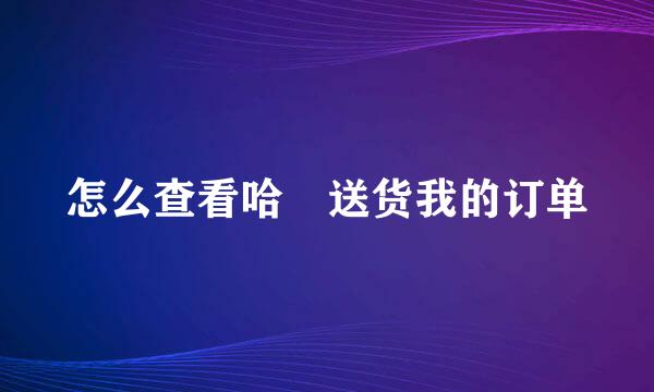 怎么查看哈啰送货我的订单