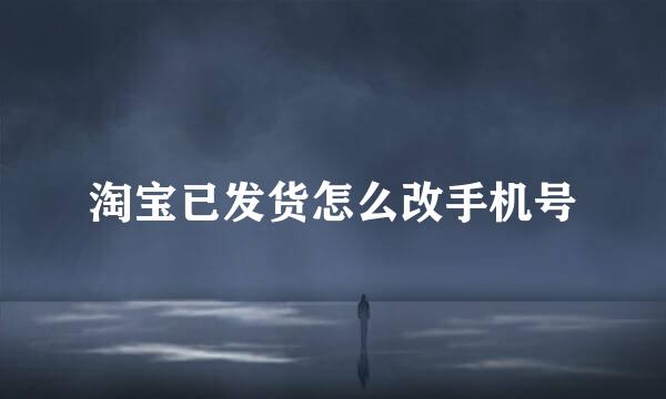 淘宝已发货怎么改手机号