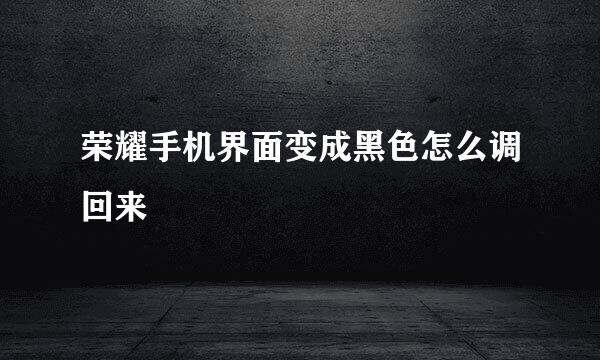 荣耀手机界面变成黑色怎么调回来