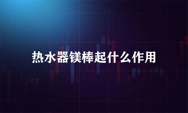 热水器镁棒起什么作用