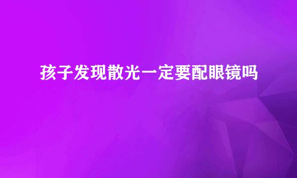 孩子发现散光一定要配眼镜吗