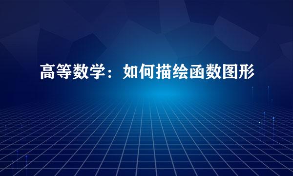 高等数学：如何描绘函数图形