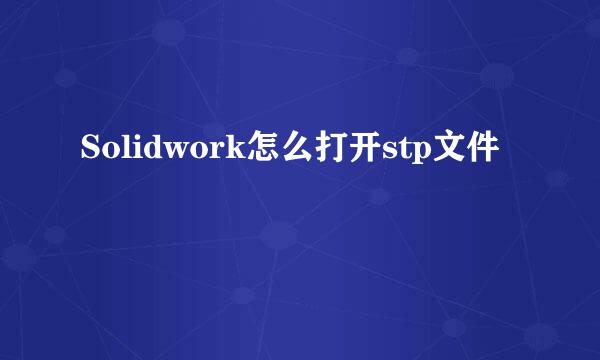 Solidwork怎么打开stp文件
