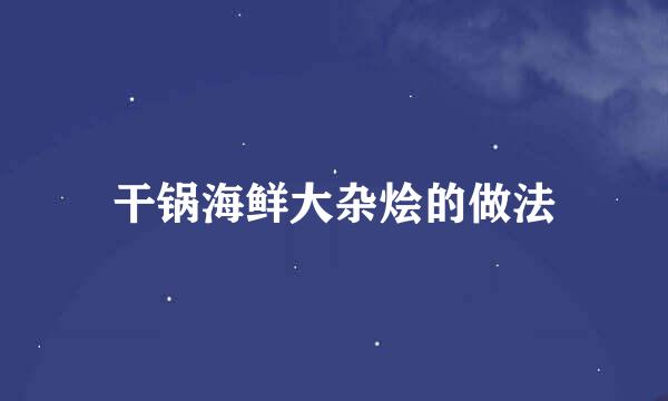 干锅海鲜大杂烩的做法
