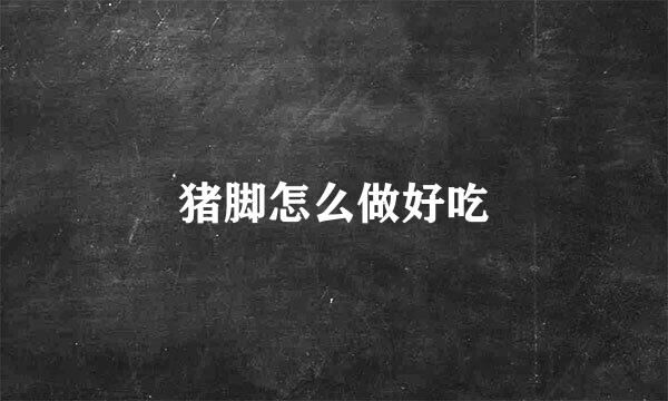 猪脚怎么做好吃